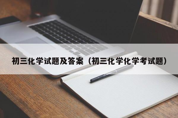初三化学试题及答案（初三化学化学考试题）
