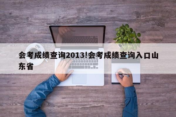 会考成绩查询2013!会考成绩查询入口山东省