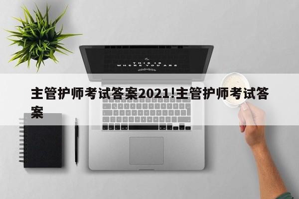 主管护师考试答案2021!主管护师考试答案