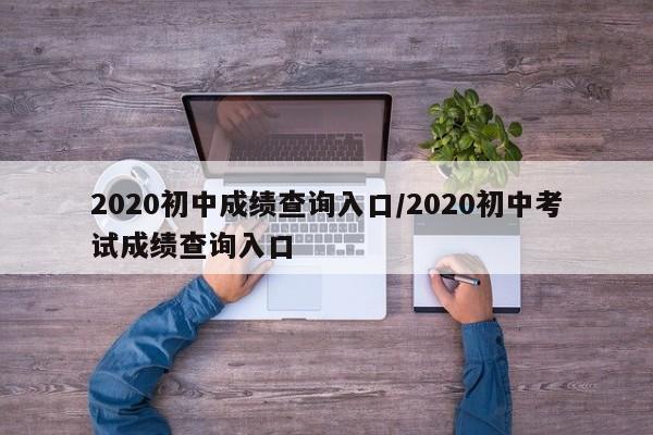 2020初中成绩查询入口/2020初中考试成绩查询入口