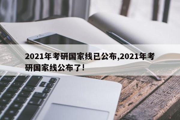 2021年考研国家线已公布,2021年考研国家线公布了!